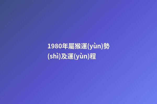 1980年屬猴運(yùn)勢(shì)及運(yùn)程 (1980年屬猴的人一生運(yùn)勢(shì))